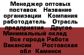 Менеджер оптовых поставок › Название организации ­ Компания-работодатель › Отрасль предприятия ­ Другое › Минимальный оклад ­ 1 - Все города Работа » Вакансии   . Ростовская обл.,Каменск-Шахтинский г.